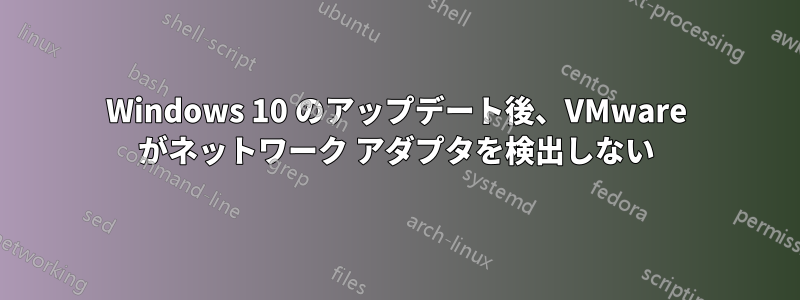 Windows 10 のアップデート後、VMware がネットワーク アダプタを検出しない