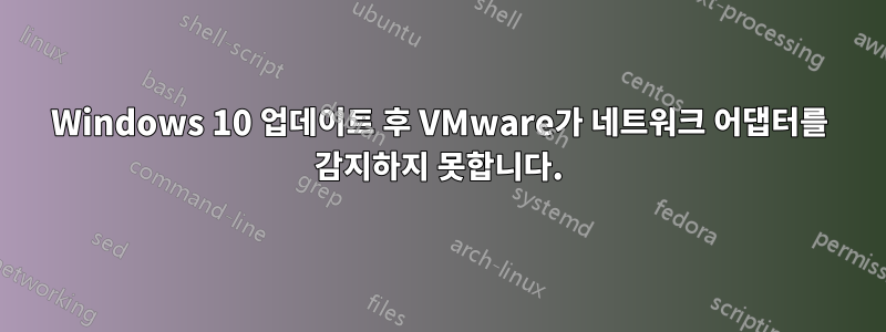 Windows 10 업데이트 후 VMware가 네트워크 어댑터를 감지하지 못합니다.