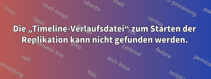 Die „Timeline-Verlaufsdatei“ zum Starten der Replikation kann nicht gefunden werden.