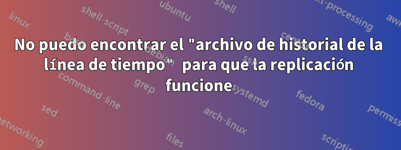 No puedo encontrar el "archivo de historial de la línea de tiempo" para que la replicación funcione