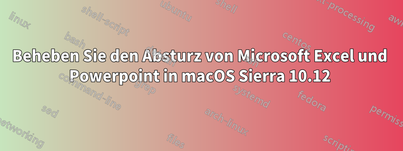 Beheben Sie den Absturz von Microsoft Excel und Powerpoint in macOS Sierra 10.12