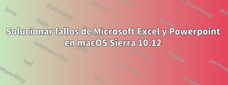 Solucionar fallos de Microsoft Excel y Powerpoint en macOS Sierra 10.12