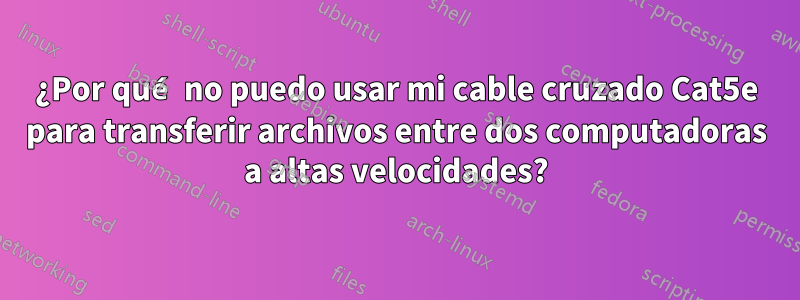 ¿Por qué no puedo usar mi cable cruzado Cat5e para transferir archivos entre dos computadoras a altas velocidades?