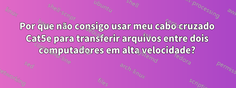 Por que não consigo usar meu cabo cruzado Cat5e para transferir arquivos entre dois computadores em alta velocidade?