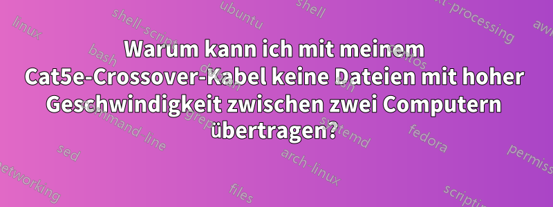 Warum kann ich mit meinem Cat5e-Crossover-Kabel keine Dateien mit hoher Geschwindigkeit zwischen zwei Computern übertragen?