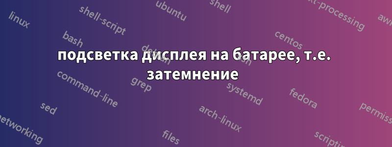 подсветка дисплея на батарее, т.е. затемнение 