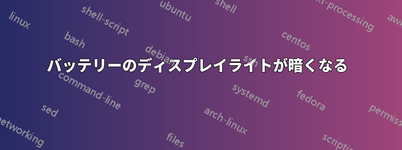 バッテリーのディスプレイライトが暗くなる 