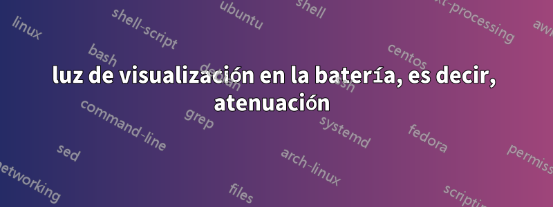 luz de visualización en la batería, es decir, atenuación 