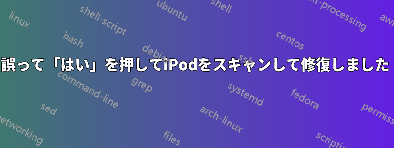 誤って「はい」を押してiPodをスキャンして修復しました