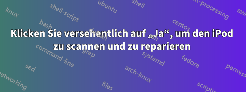 Klicken Sie versehentlich auf „Ja“, um den iPod zu scannen und zu reparieren