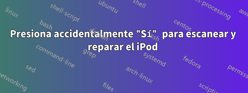 Presiona accidentalmente "Sí" para escanear y reparar el iPod