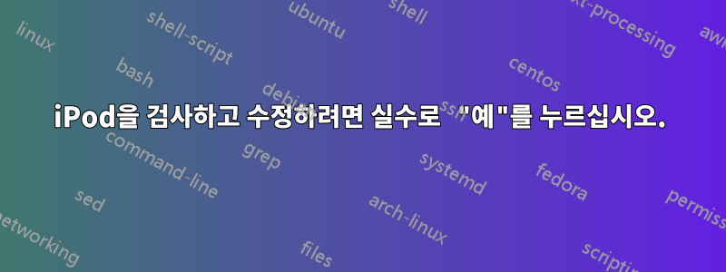 iPod을 검사하고 수정하려면 실수로 "예"를 누르십시오.