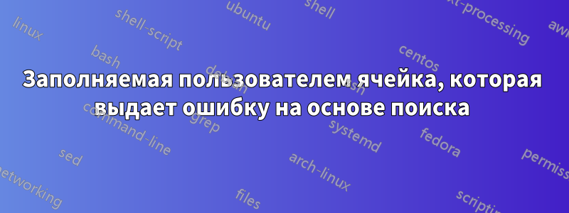 Заполняемая пользователем ячейка, которая выдает ошибку на основе поиска