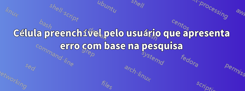 Célula preenchível pelo usuário que apresenta erro com base na pesquisa