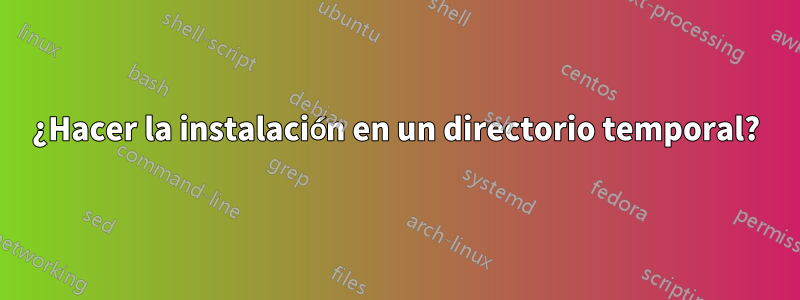 ¿Hacer la instalación en un directorio temporal?