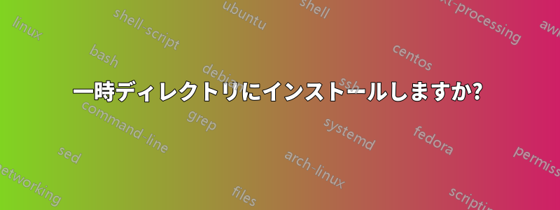 一時ディレクトリにインストールしますか?