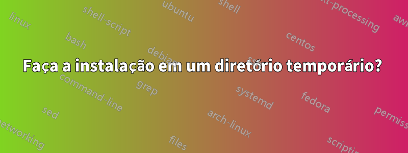 Faça a instalação em um diretório temporário?