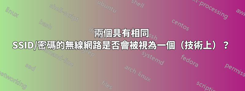 兩個具有相同 SSID/密碼的無線網路是否會被視為一個（技術上）？