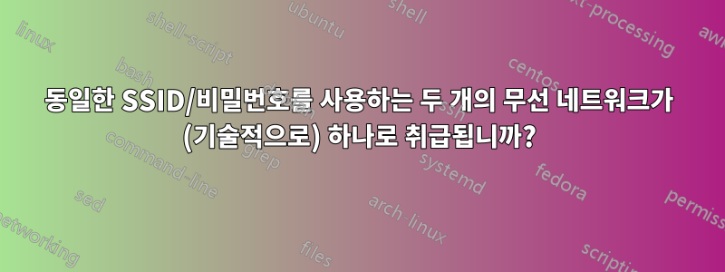 동일한 SSID/비밀번호를 사용하는 두 개의 무선 네트워크가 (기술적으로) 하나로 취급됩니까?