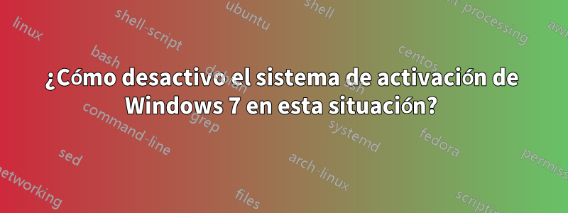 ¿Cómo desactivo el sistema de activación de Windows 7 en esta situación?