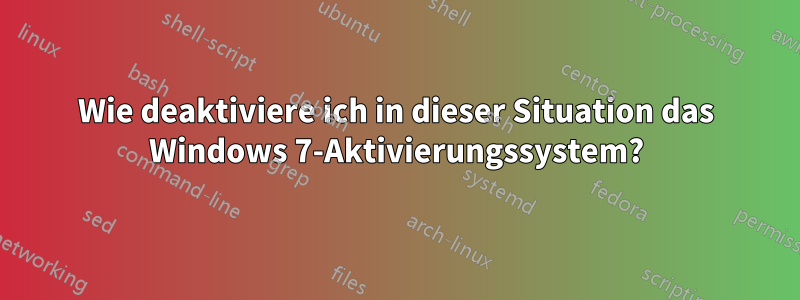 Wie deaktiviere ich in dieser Situation das Windows 7-Aktivierungssystem?