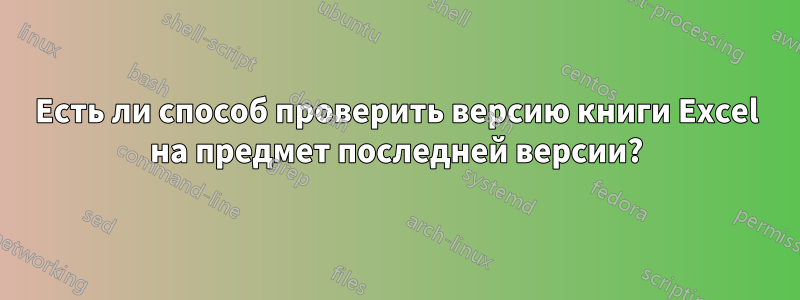 Есть ли способ проверить версию книги Excel на предмет последней версии?