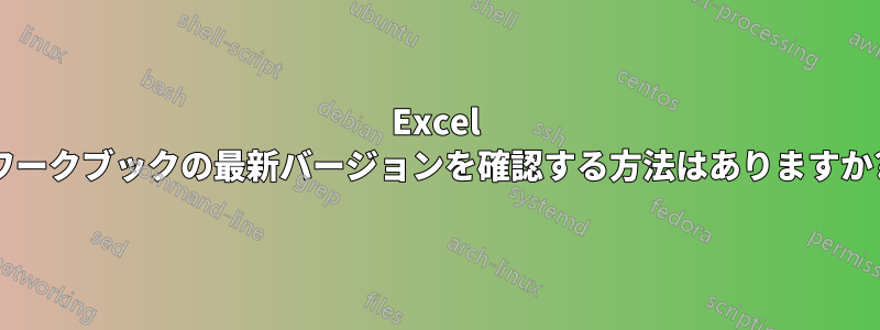 Excel ワークブックの最新バージョンを確認する方法はありますか?