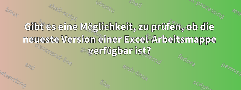 Gibt es eine Möglichkeit, zu prüfen, ob die neueste Version einer Excel-Arbeitsmappe verfügbar ist?