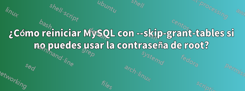 ¿Cómo reiniciar MySQL con --skip-grant-tables si no puedes usar la contraseña de root?