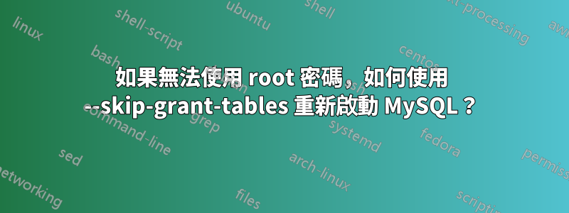 如果無法使用 root 密碼，如何使用 --skip-grant-tables 重新啟動 MySQL？