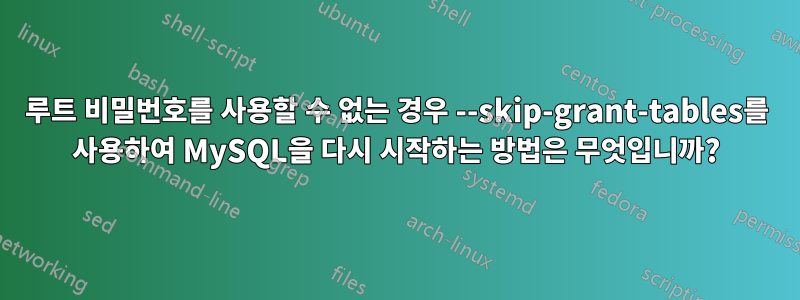 루트 비밀번호를 사용할 수 없는 경우 --skip-grant-tables를 사용하여 MySQL을 다시 시작하는 방법은 무엇입니까?