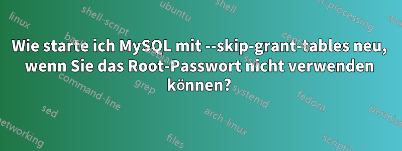 Wie starte ich MySQL mit --skip-grant-tables neu, wenn Sie das Root-Passwort nicht verwenden können?