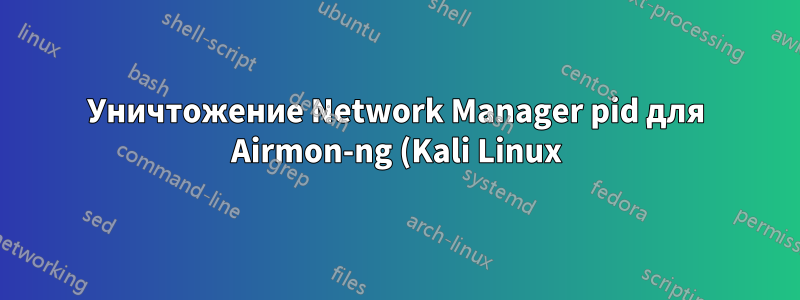 Уничтожение Network Manager pid для Airmon-ng (Kali Linux)