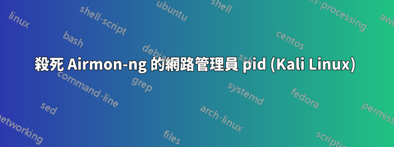 殺死 Airmon-ng 的網路管理員 pid (Kali Linux)