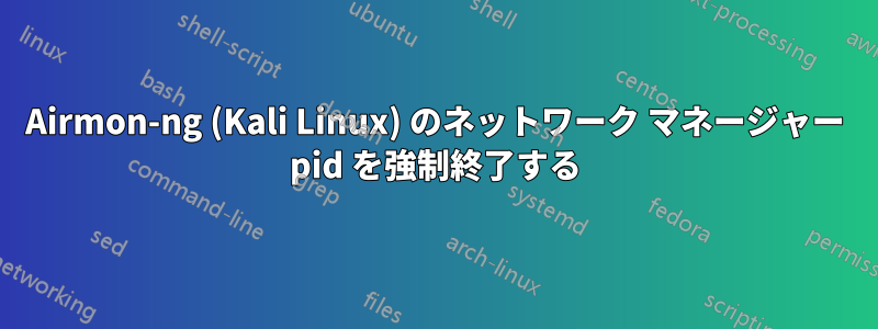 Airmon-ng (Kali Linux) のネットワーク マネージャー pid を強制終了する