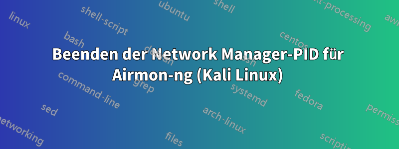 Beenden der Network Manager-PID für Airmon-ng (Kali Linux)