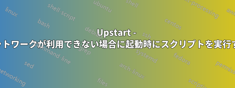 Upstart - ネットワークが利用できない場合に起動時にスクリプトを実行する