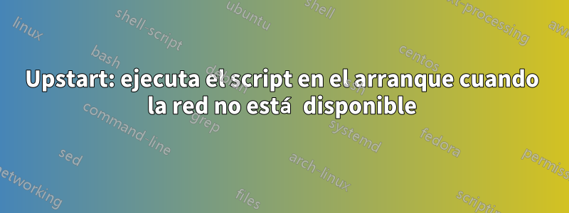 Upstart: ejecuta el script en el arranque cuando la red no está disponible