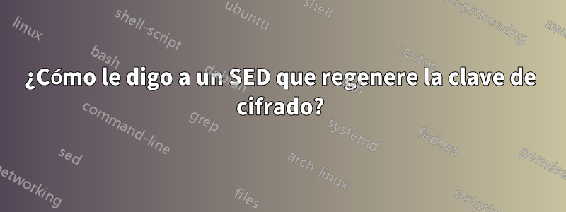 ¿Cómo le digo a un SED que regenere la clave de cifrado?