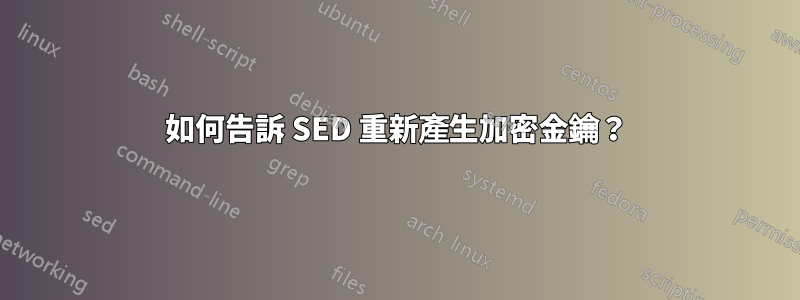 如何告訴 SED 重新產生加密金鑰？