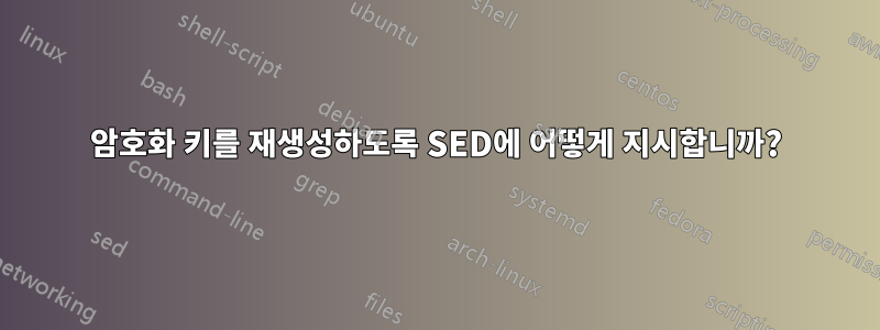 암호화 키를 재생성하도록 SED에 어떻게 지시합니까?