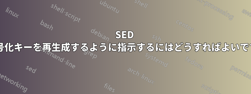 SED に暗号化キーを再生成するように指示するにはどうすればよいですか?