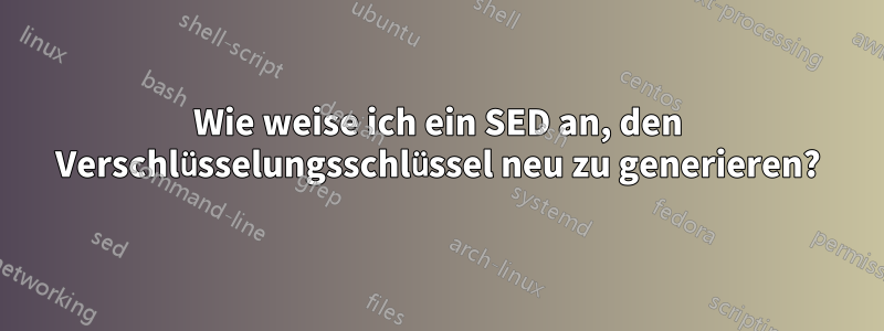 Wie weise ich ein SED an, den Verschlüsselungsschlüssel neu zu generieren?