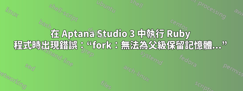 在 Aptana Studio 3 中執行 Ruby 程式時出現錯誤：“fork：無法為父級保留記憶體...”