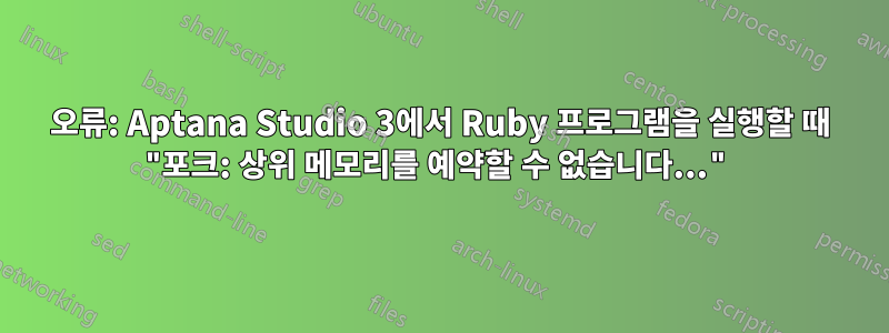 오류: Aptana Studio 3에서 Ruby 프로그램을 실행할 때 "포크: 상위 메모리를 예약할 수 없습니다..."