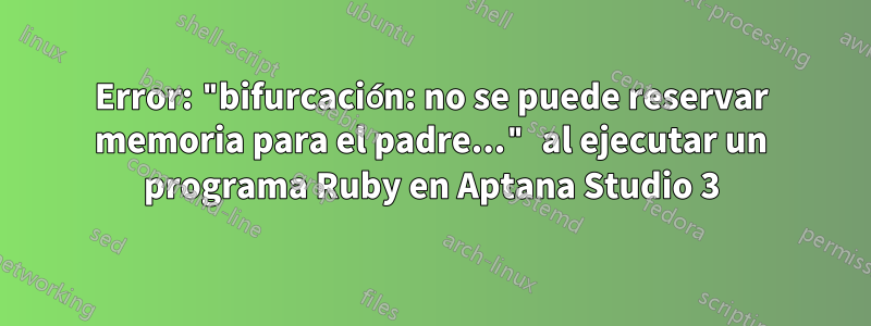 Error: "bifurcación: no se puede reservar memoria para el padre..." al ejecutar un programa Ruby en Aptana Studio 3