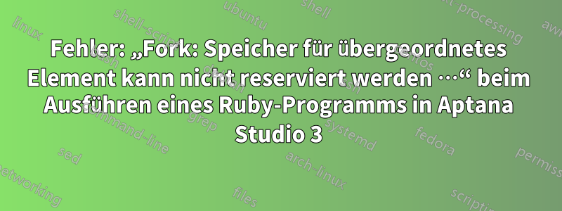 Fehler: „Fork: Speicher für übergeordnetes Element kann nicht reserviert werden …“ beim Ausführen eines Ruby-Programms in Aptana Studio 3