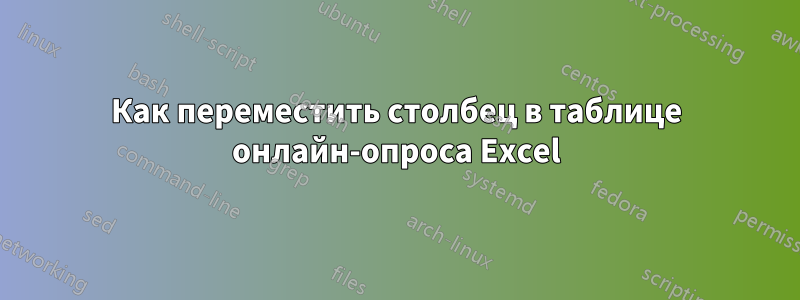 Как переместить столбец в таблице онлайн-опроса Excel