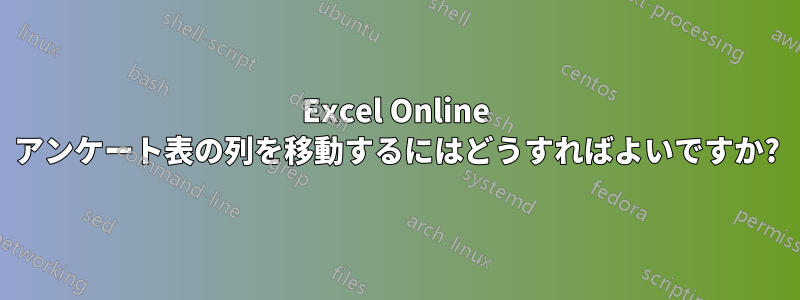 Excel Online アンケート表の列を移動するにはどうすればよいですか?