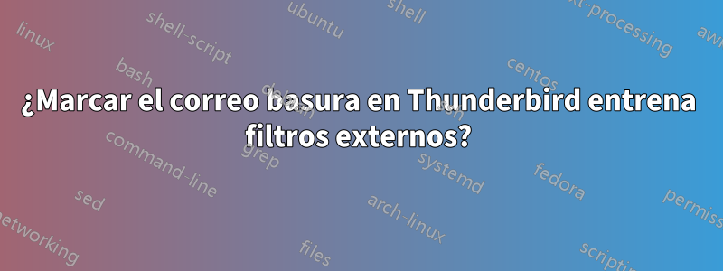 ¿Marcar el correo basura en Thunderbird entrena filtros externos?